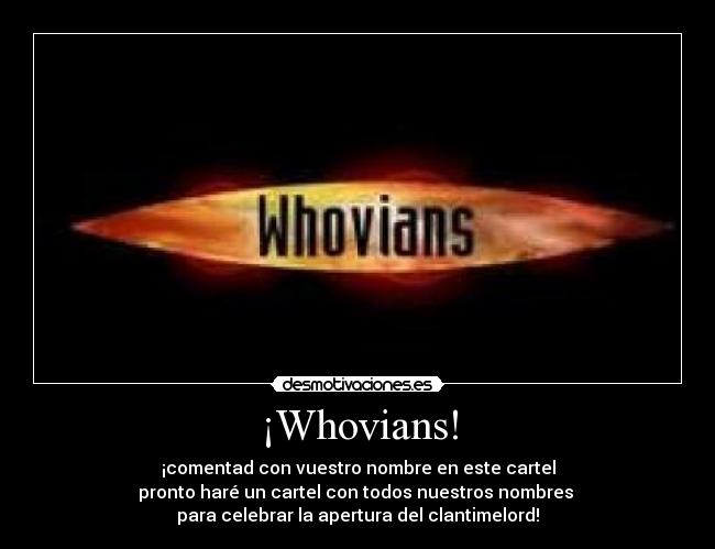 ¡Whovians! - ¡comentad con vuestro nombre en este cartel
pronto haré un cartel con todos nuestros nombres 
para celebrar la apertura del clantimelord!