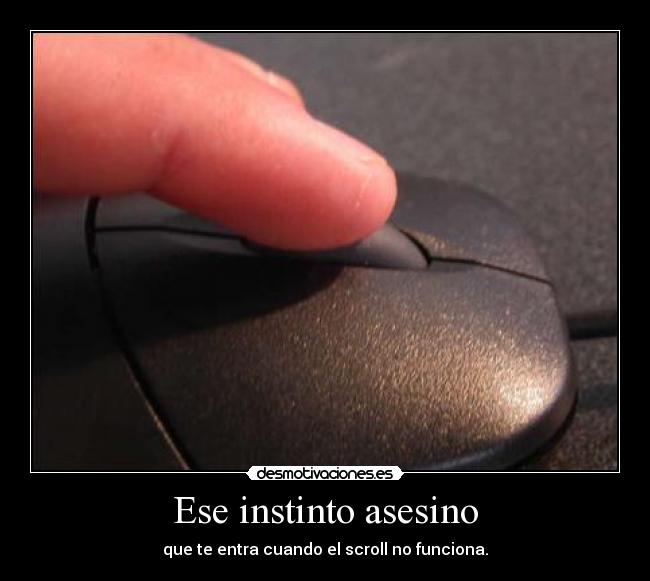 Ese instinto asesino - que te entra cuando el scroll no funciona.