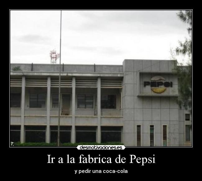 Ir a la fabrica de Pepsi - y pedir una coca-cola