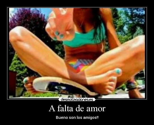 A falta de amor - Bueno son los amigos!!