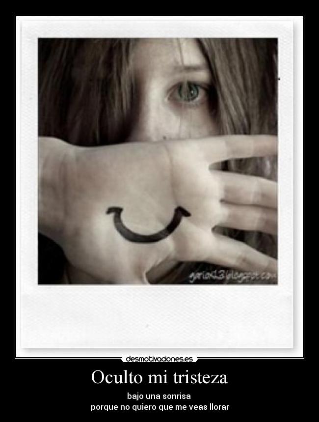 Oculto mi tristeza - bajo una sonrisa 
porque no quiero que me veas llorar