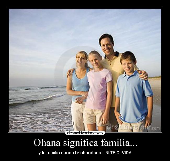 Ohana significa familia... - y la familia nunca te abandona....NI TE OLVIDA