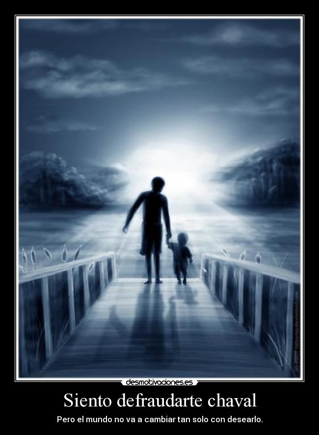 Siento defraudarte chaval - Pero el mundo no va a cambiar tan solo con desearlo.