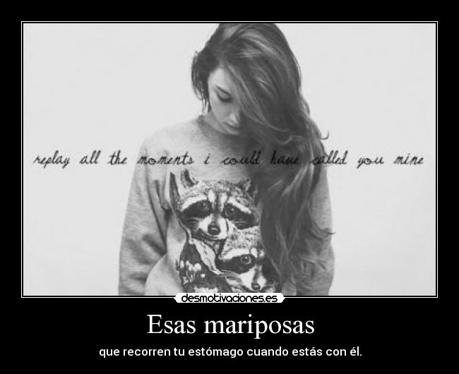 Esas mariposas - que recorren tu estómago cuando estás con él.