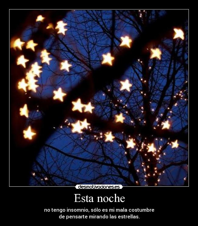 Esta noche - no tengo insomnio, sólo es mi mala costumbre
de pensarte mirando las estrellas.