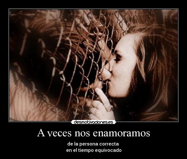 A veces nos enamoramos - de la persona correcta 
en el tiempo equivocado