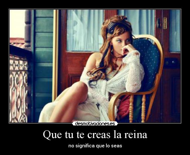 Que tu te creas la reina - no significa que lo seas