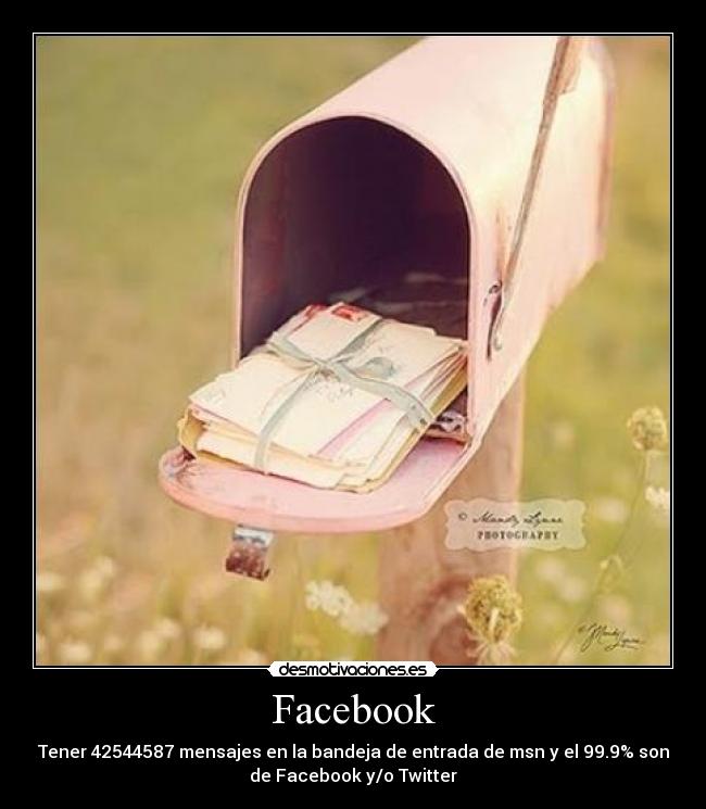 Facebook - Tener 42544587 mensajes en la bandeja de entrada de msn y el 99.9% son
de Facebook y/o Twitter