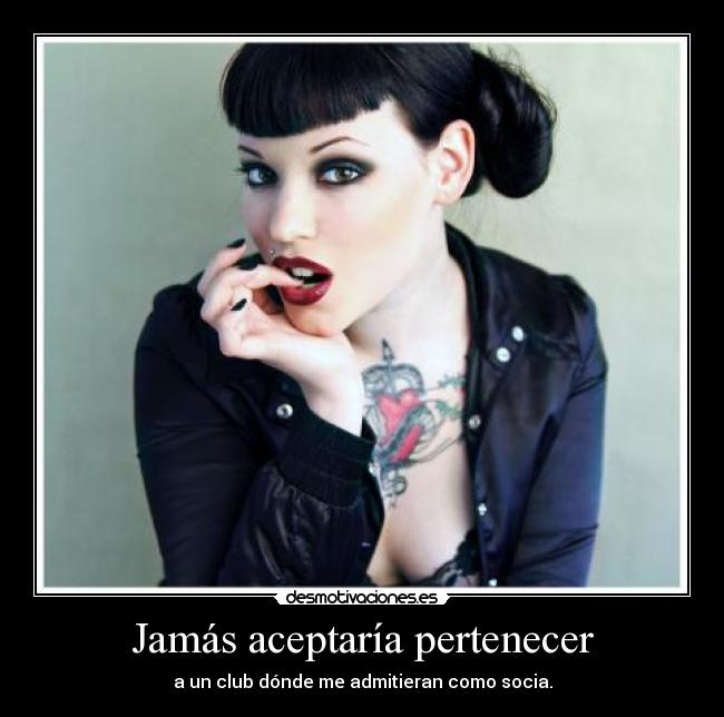 Jamás aceptaría pertenecer - a un club dónde me admitieran como socia.