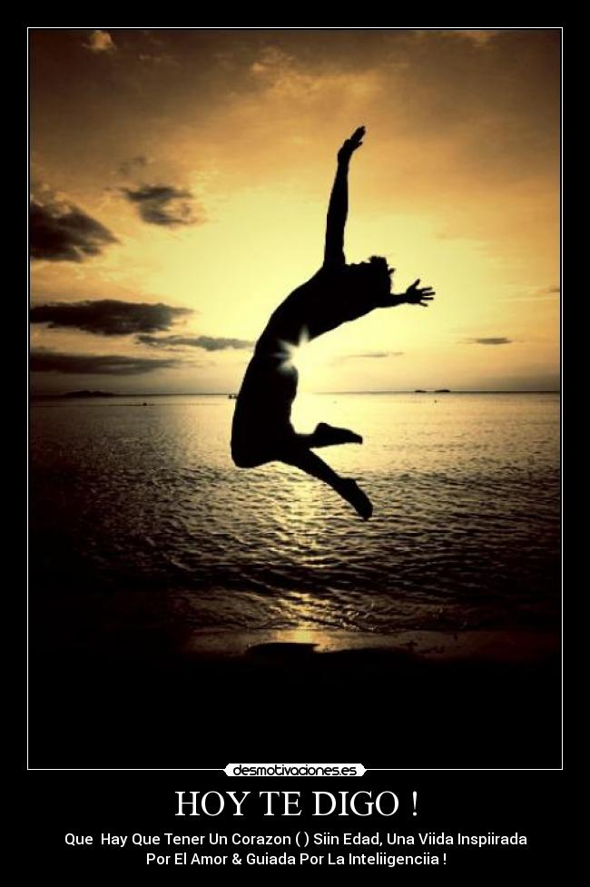 HOY TE DIGO ! - Que  Hay Que Tener Un Corazon (♥) Siin Edad, Una Viida Inspiirada
Por El Amor & Guiada Por La Inteliigenciia !