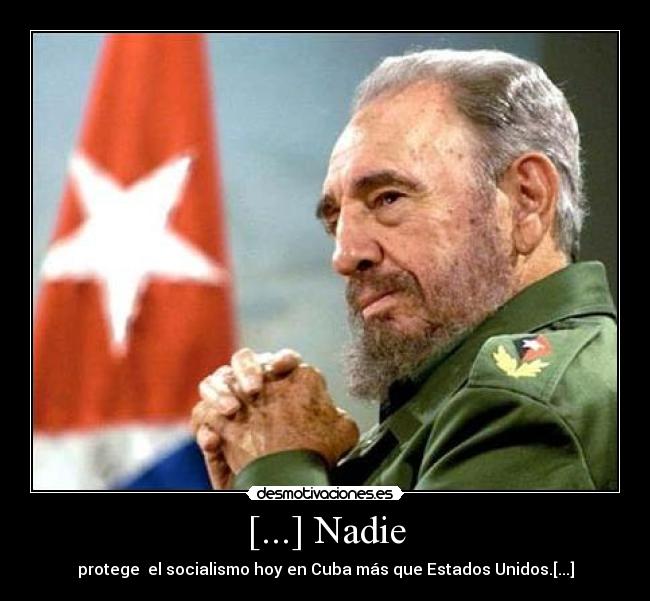 [...] Nadie - protege  el socialismo hoy en Cuba más que Estados Unidos.[...]