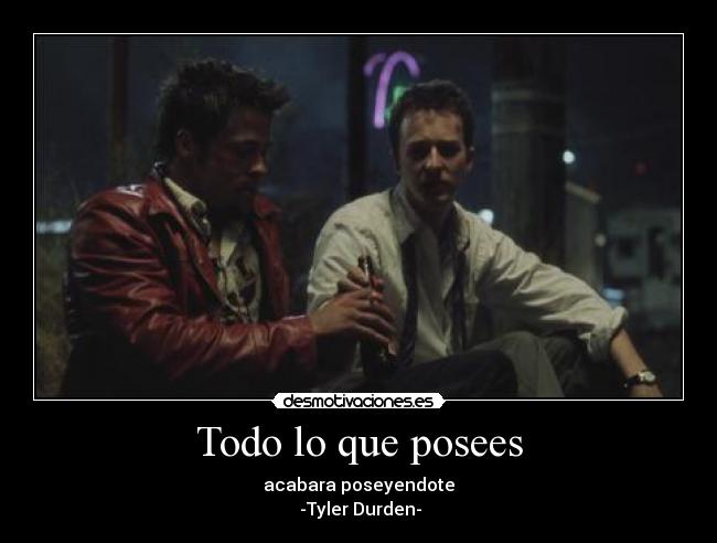 Todo lo que posees - acabara poseyendote
-Tyler Durden-