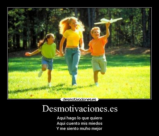 Desmotivaciones.es - Aqui hago lo que quiero
Aqui cuento mis miedos
Y me siento muho mejor