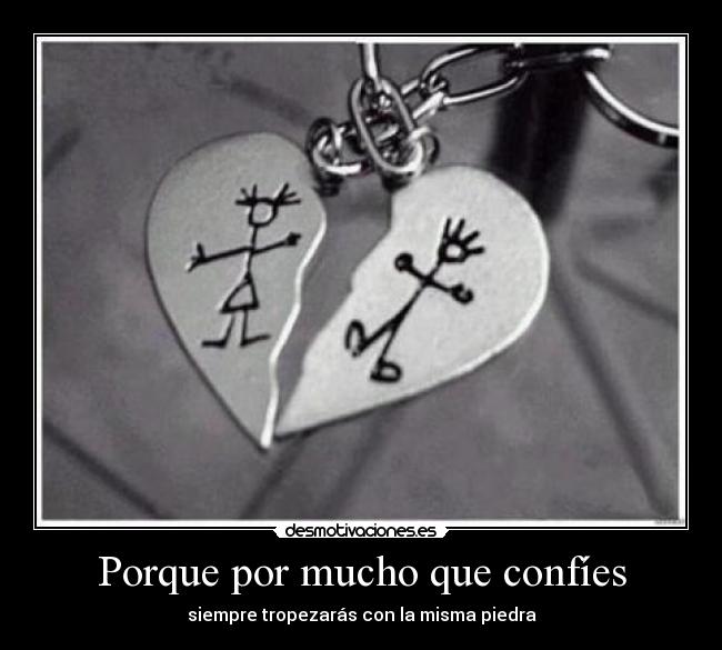 Porque por mucho que confíes - siempre tropezarás con la misma piedra