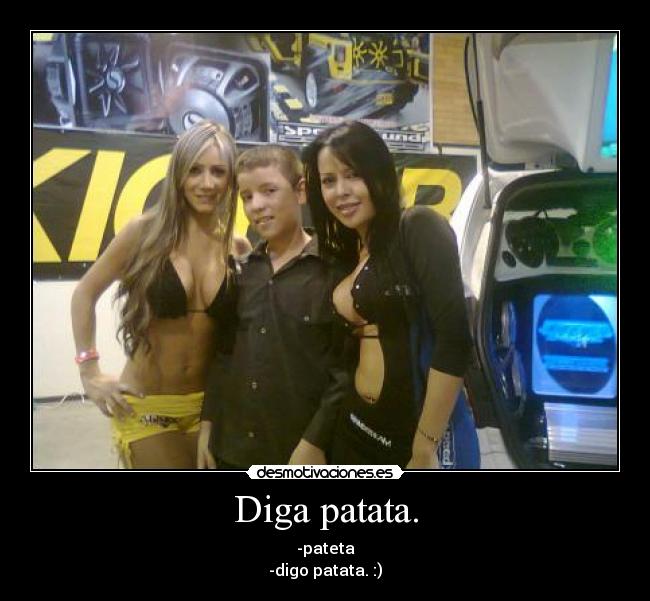 Diga patata. - -pateta
-digo patata. :)