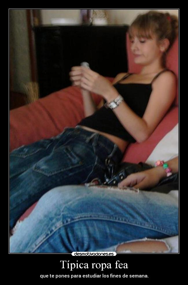 Típica ropa fea - que te pones para estudiar los fines de semana.