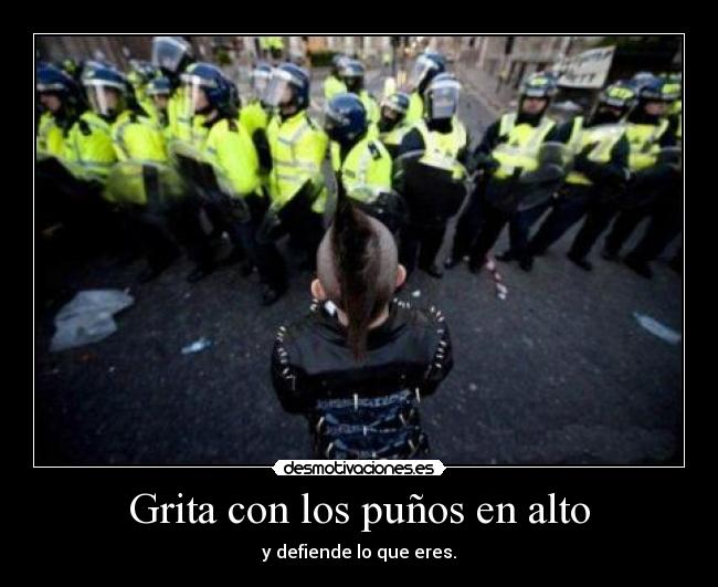 Grita con los puños en alto - y defiende lo que eres.