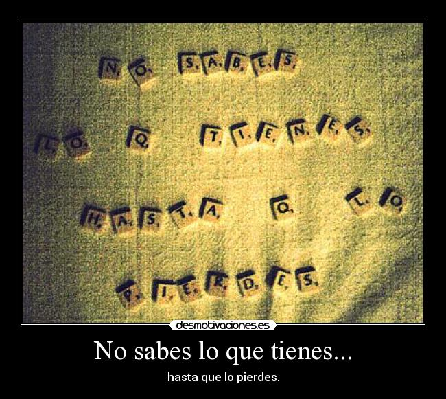 No sabes lo que tienes... - hasta que lo pierdes.