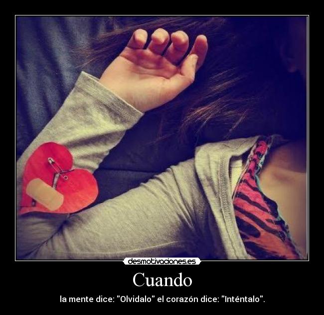 Cuando - la mente dice: Olvidalo el corazón dice: Inténtalo.