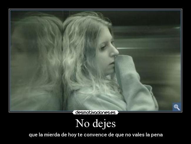 No dejes - que la mierda de hoy te convence de que no vales la pena