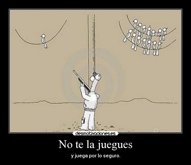 No te la juegues - y juega por lo seguro.