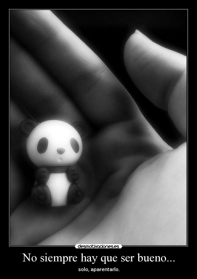 No siempre hay que ser bueno... - solo, aparentarlo.