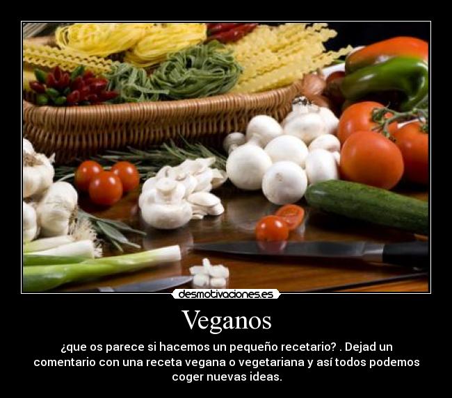 Veganos - ¿que os parece si hacemos un pequeño recetario? . Dejad un
comentario con una receta vegana o vegetariana y así todos podemos
coger nuevas ideas.