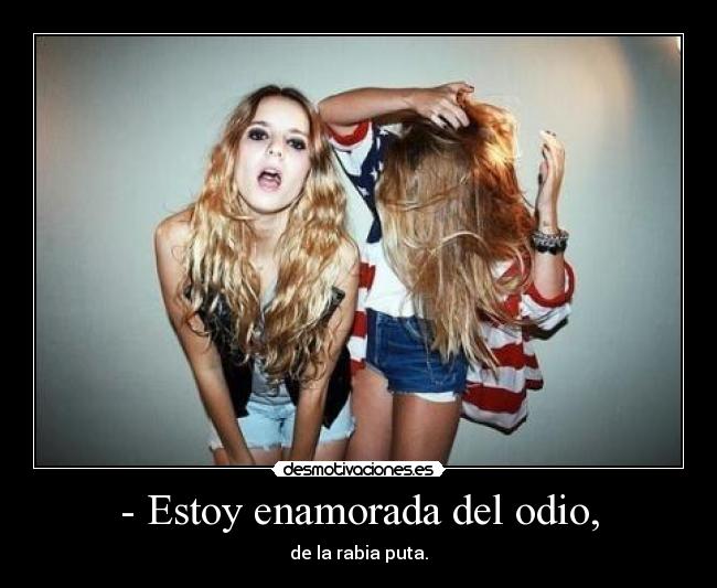 - Estoy enamorada del odio, - de la rabia puta.