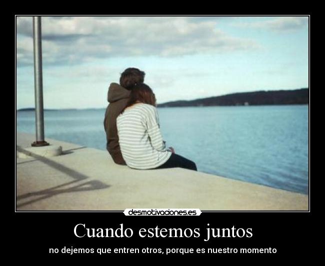 Cuando estemos juntos - no dejemos que entren otros, porque es nuestro momento