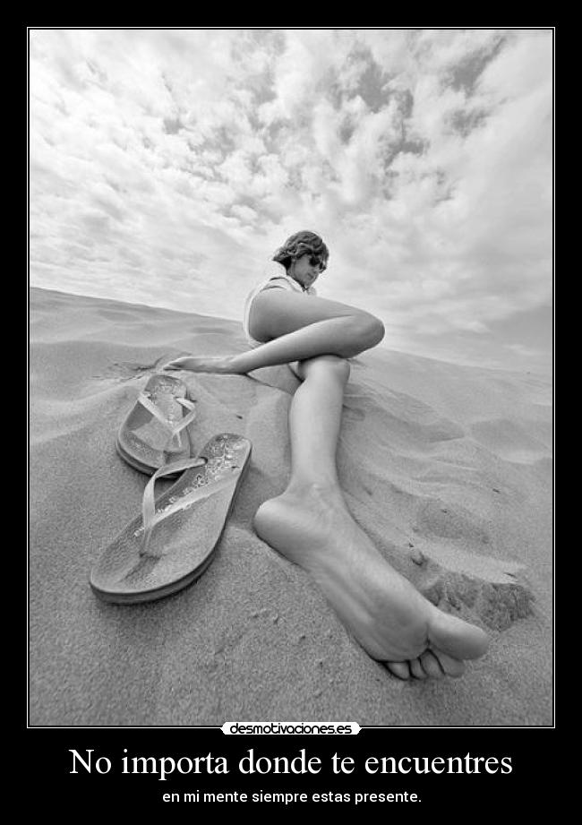 No importa donde te encuentres - en mi mente siempre estas presente.