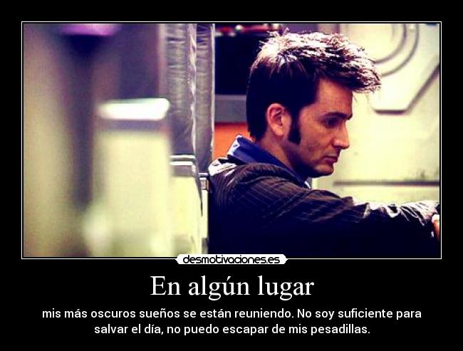 En algún lugar - mis más oscuros sueños se están reuniendo. No soy suficiente para
salvar el día, no puedo escapar de mis pesadillas.