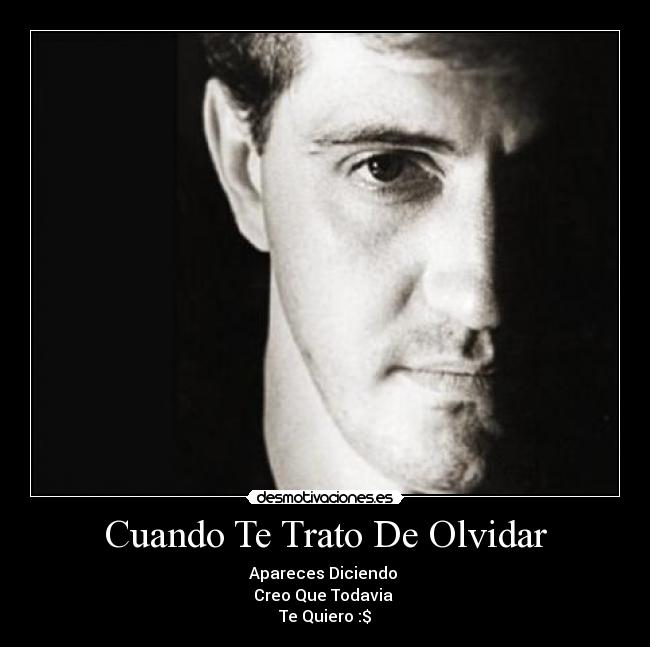 Cuando Te Trato De Olvidar - Apareces Diciendo
Creo Que Todavia
Te Quiero :$