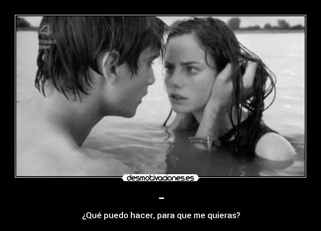 - - ¿Qué puedo hacer, para que me quieras?
