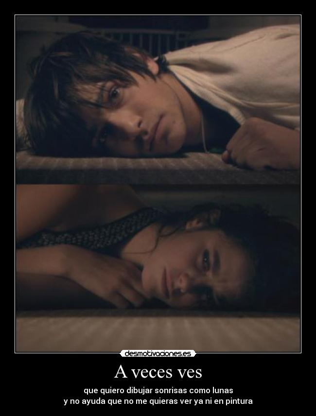 A veces ves - que quiero dibujar sonrisas como lunas
y no ayuda que no me quieras ver ya ni en pintura