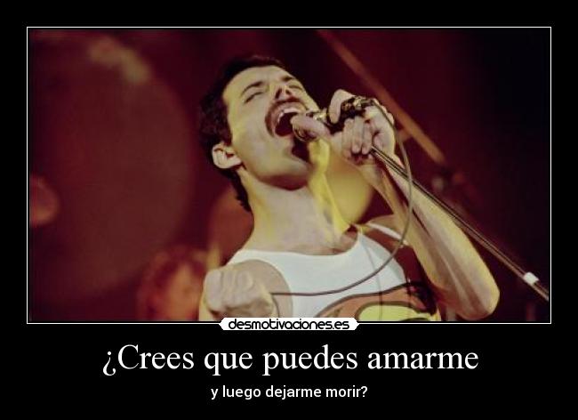 ¿Crees que puedes amarme - y luego dejarme morir?