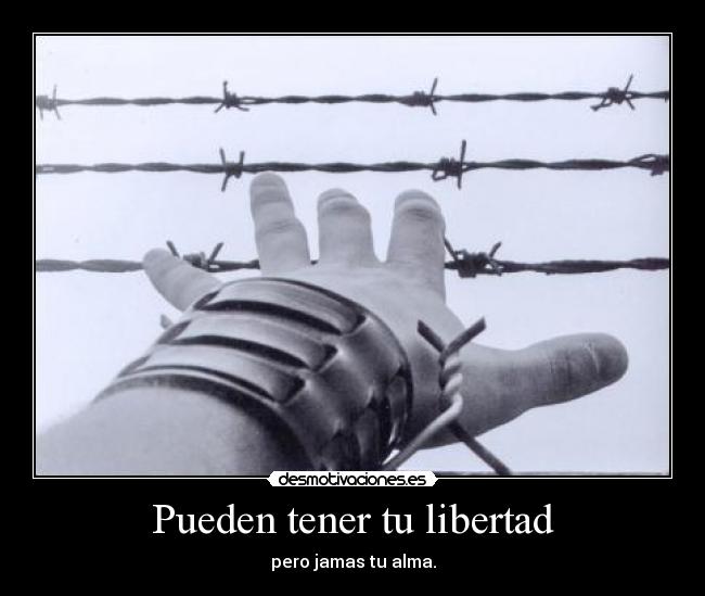 Pueden tener tu libertad - pero jamas tu alma.