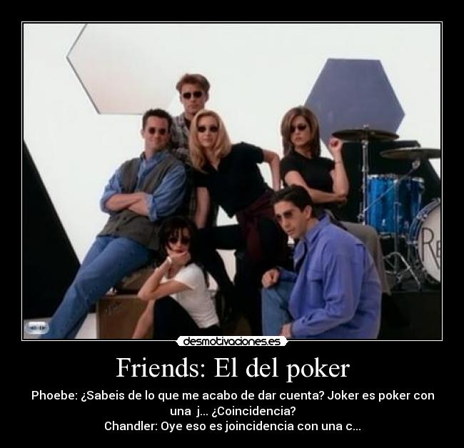 Friends: El del poker - Phoebe: ¿Sabeis de lo que me acabo de dar cuenta? Joker es poker con
una j... ¿Coincidencia?
Chandler: Oye eso es joincidencia con una c...
