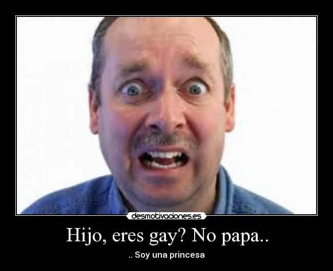 Hijo, eres gay? No papa.. - 