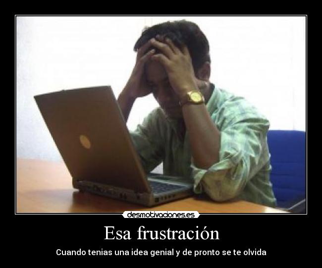 Esa frustración - Cuando tenias una idea genial y de pronto se te olvida