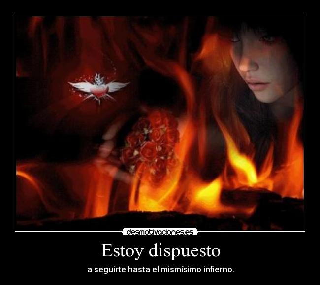 Estoy dispuesto - a seguirte hasta el mismísimo infierno.