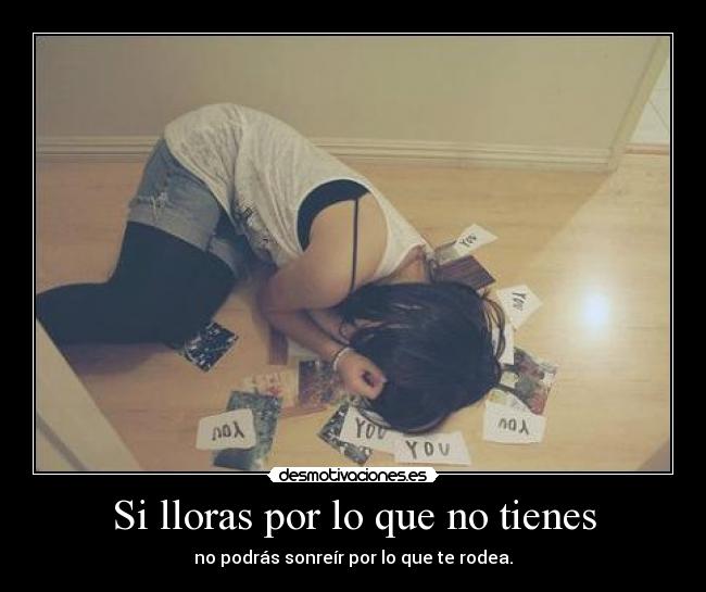 Si lloras por lo que no tienes -