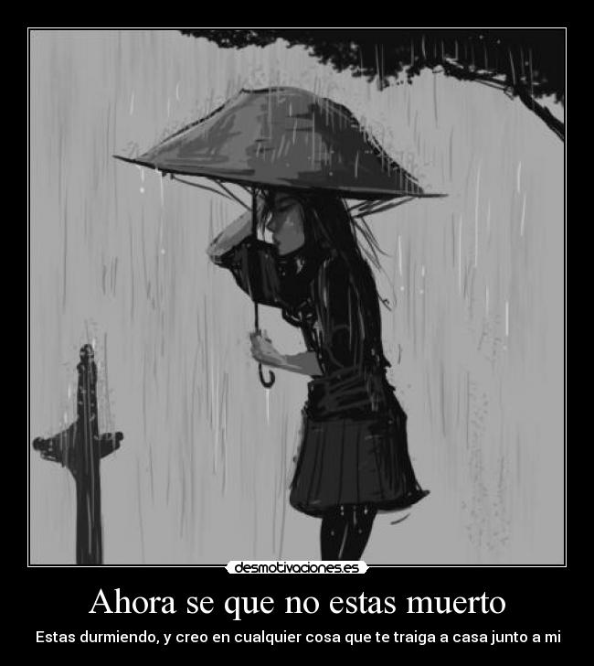 Ahora se que no estas muerto - Estas durmiendo, y creo en cualquier cosa que te traiga a casa junto a mi