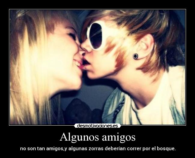 Algunos amigos - no son tan amigos,y algunas zorras deberían correr por el bosque.