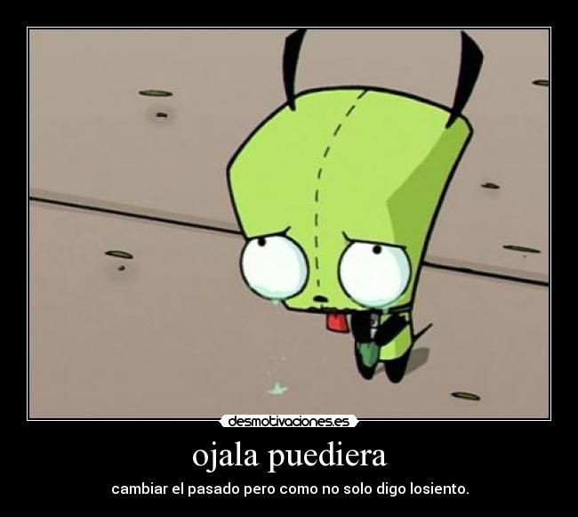 ojala puediera - cambiar el pasado pero como no solo digo losiento.