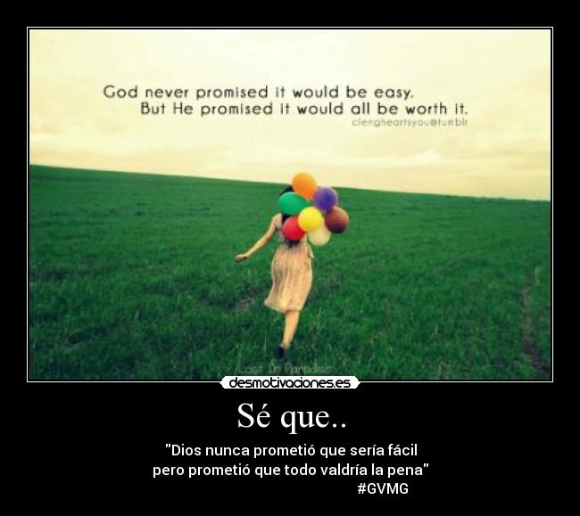 Sé que.. - Dios nunca prometió que sería fácil
pero prometió que todo valdría la pena
#GVMG