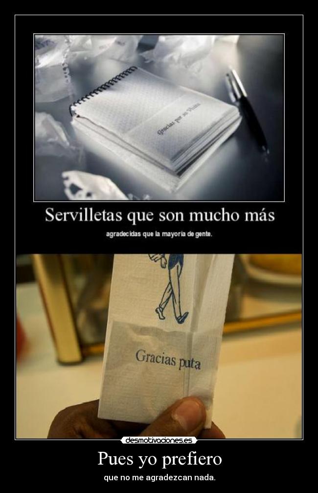Pues yo prefiero - que no me agradezcan nada.