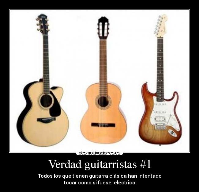 Verdad guitarristas #1 - Todos los que tienen guitarra clásica han intentado
tocar como si fuese  eléctrica