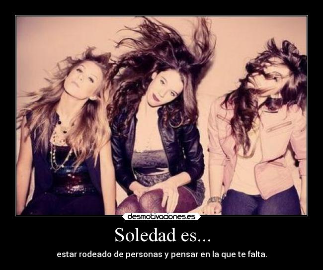 Soledad es... - estar rodeado de personas y pensar en la que te falta.