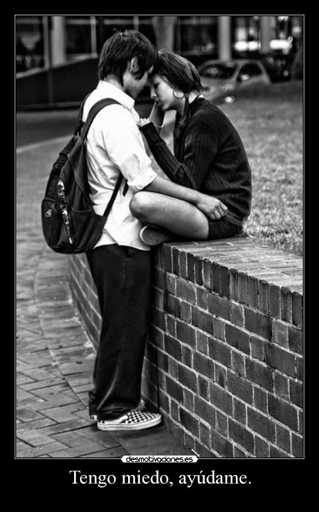 Tengo miedo, ayúdame. -