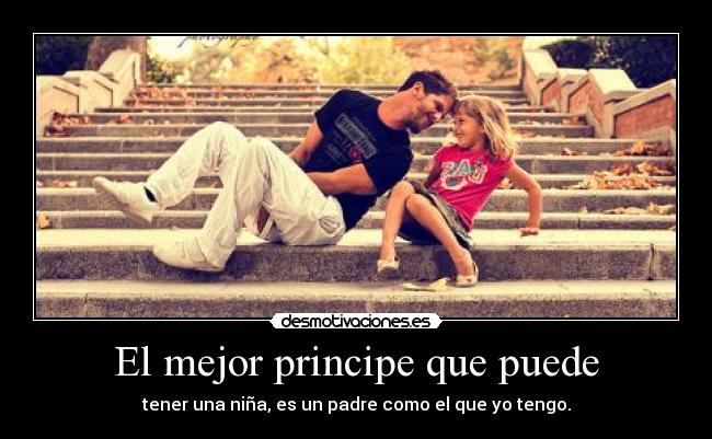 El mejor principe que puede - tener una niña, es un padre como el que yo tengo.